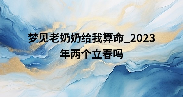 梦见老奶奶给我算命_2023年两个立春吗 立春有什么习俗和讲究