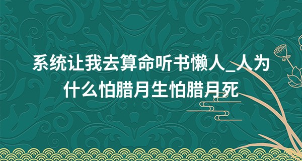 系统让我去算命听书懒人_人为什么怕腊月生怕腊月死 有什么说法吗