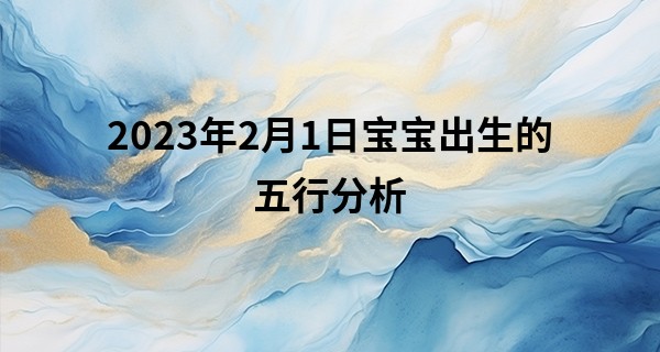 2023年2月1日宝宝出生的五行分析 本日出生金主义则体健神清_易经免费算命网