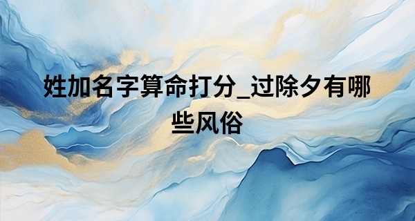 姓加名字算命打分_过除夕有哪些风俗 除夕出生的宝宝命运如何