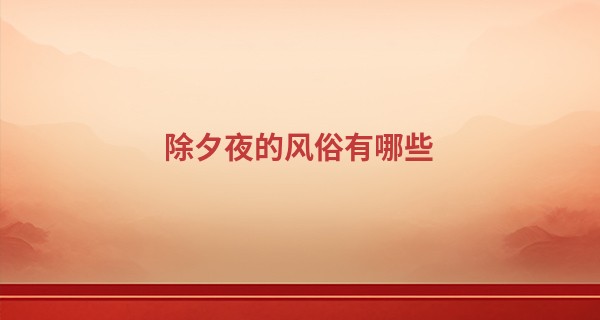 除夕夜的风俗有哪些 除夕生子寓意吉祥_微信号算命