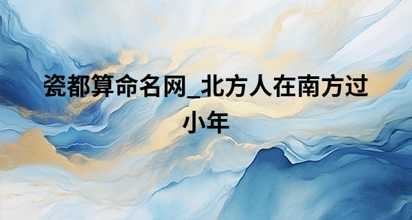 瓷都算命名网_北方人在南方过小年 南方人小年吃什么