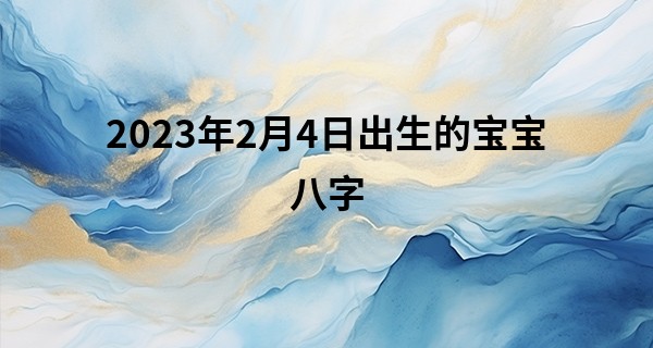 2023年2月4日出生的宝宝八字 财官印连生则循环清正_网上微信哪个算命准