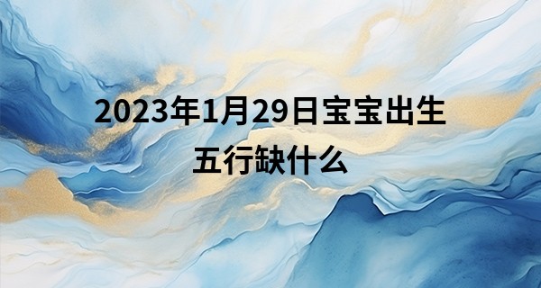 2023年1月29日宝宝出生五行缺什么 今日出生火旺得水方成相济_哈密算命最好的地方
