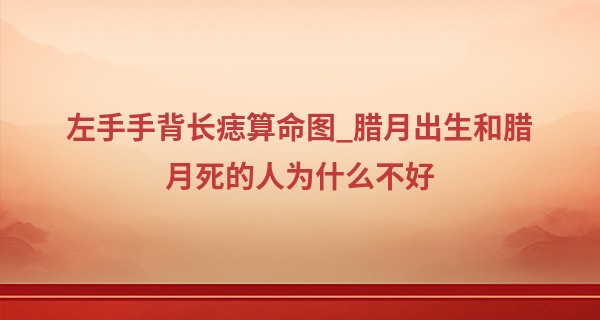 左手手背长痣算命图_腊月出生和腊月死的人为什么不好