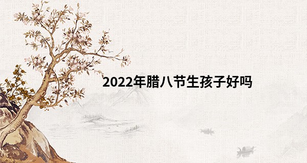 2022年腊八节生孩子好吗 几点出生的宝宝好_腰上胎记算命