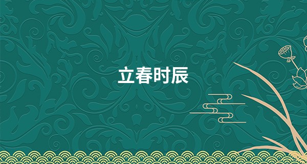 立春时辰 2023年立春是几月几日几点几分_占卜算命财运
