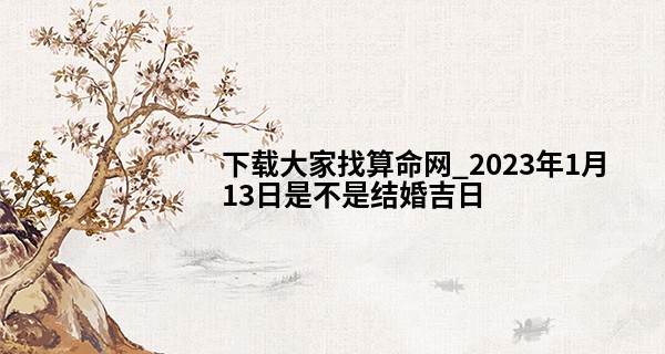 下载大家找算命网_2023年1月13日是不是结婚吉日 此日婚嫁可否碧树花开并蒂莲
