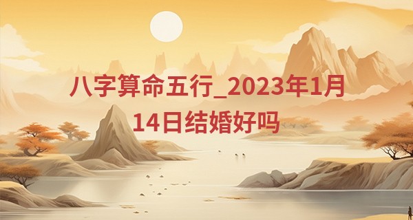 八字算命五行_2023年1月14日结婚好吗 今日婚嫁则灯花笑对含羞人