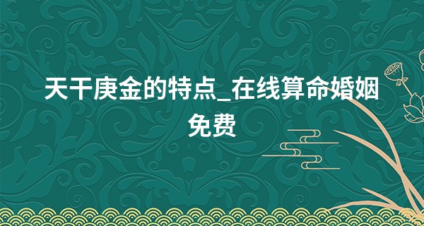 天干庚金的特点_在线算命婚姻免费