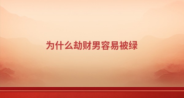 为什么劫财男容易被绿 如何对付劫财男_周易五行算命生辰八字