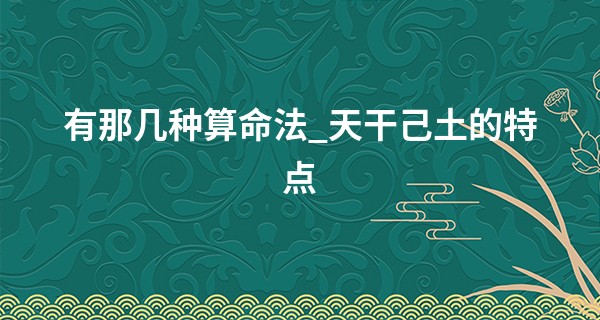 有那几种算命法_天干己土的特点
