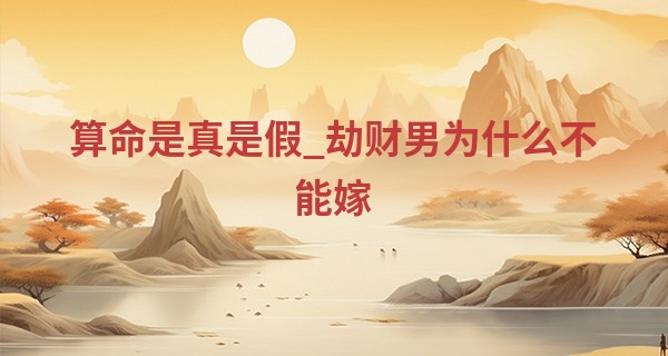算命是真是假_劫财男为什么不能嫁 劫财男一定会二婚吗