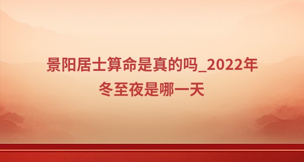 景阳居士算命是真的吗_2022年冬至夜是哪一天 冬至的传统风俗有哪些