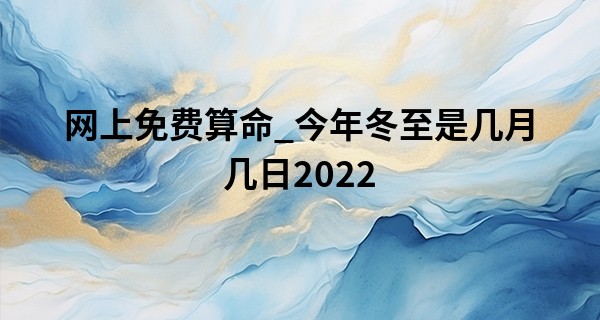 网上免费算命_今年冬至是几月几日2022 冬至的来历和风俗