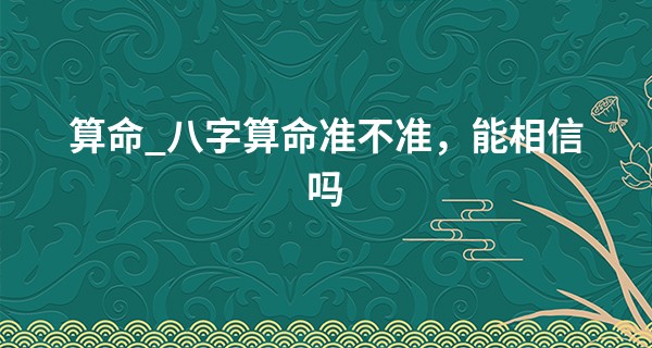 算命_八字算命准不准,能相信吗