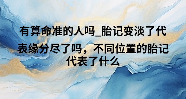有算命准的人吗_胎记变淡了代表缘分尽了吗，不同位置的胎记代表了什么