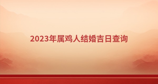 2023年属鸡人结婚吉日查询 今年感情婚姻运势好吗_双色球算命