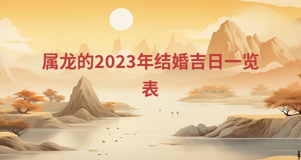 属龙的2023年结婚吉日一览表 今年感情发展如何_徐童导游的 算命