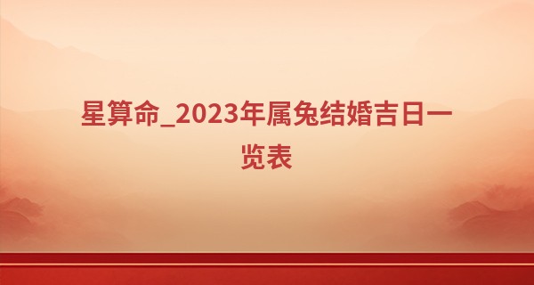 星算命_2023年属兔结婚吉日一览表 属兔本命年结婚好吗