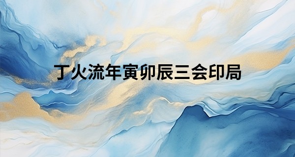 丁火流年寅卯辰三会印局 为人谨慎效率高_生辰八字算命姻缘准不准