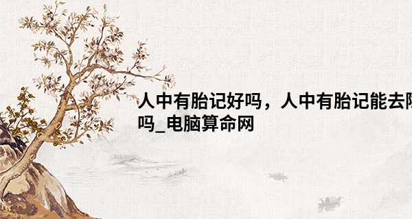 人中有胎记好吗,人中有胎记能去除吗_电脑算命网