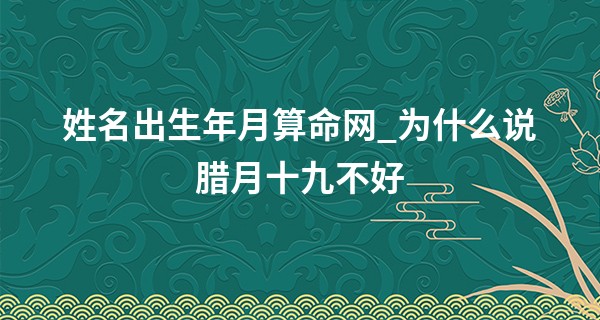姓名出生年月算命网_为什么说腊月十九不好 腊月十九的禁忌分析