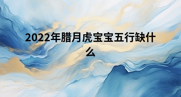 2022年腊月虎宝宝五行缺什么 宝宝命运怎么样_男人手很硬很干算命