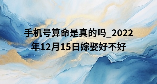手机号算命是真的吗_2022年12月15日嫁娶好不好 此日婚嫁能否深情凝望表衷肠