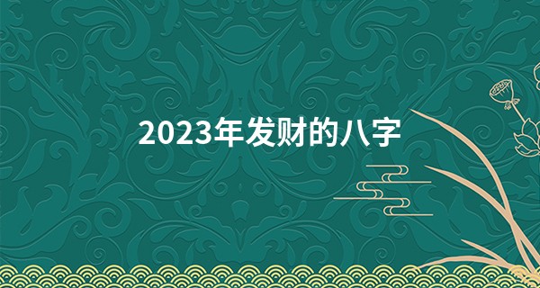 2023年发财的八字 贵人相助 财运大涨_洛阳算命好的师傅