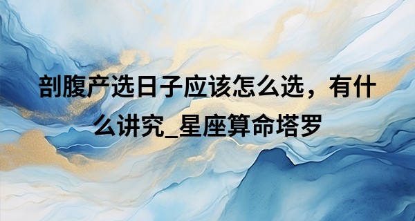 剖腹产选日子应该怎么选，有什么讲究_星座算命塔罗