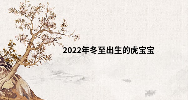 2022年冬至出生的虎宝宝 福禄双全有名利可言_易经为何能算命