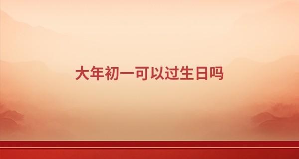 大年初一可以过生日吗 为什么大年初一不过生日_扬州扬剧王瞎子算命