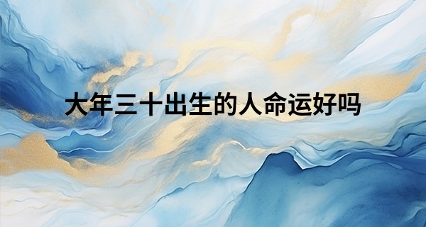 大年三十出生的人命运好吗 福报满满家庭幸福和睦_醉醒堂八字算命