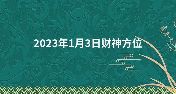 2023年1月3日财神方位 财神在什么方位_算命的都是神经病