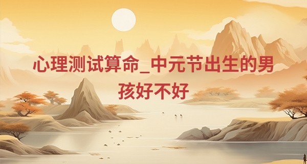 心理测试算命_中元节出生的男孩好不好 更多看后天培养