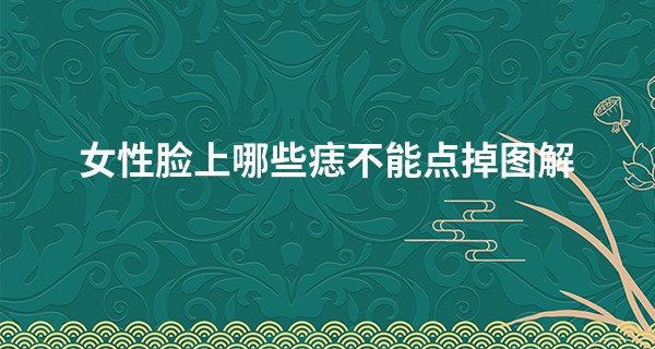 女性脸上哪些痣不能点掉图解 带来好运的关键_易道算命