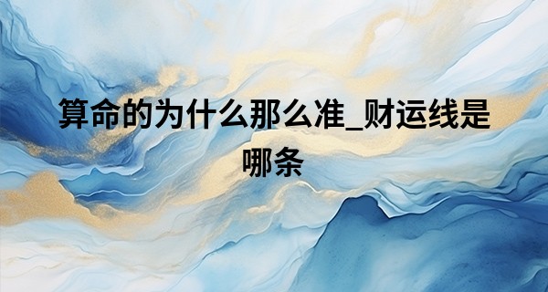 算命的为什么那么准_财运线是哪条 怎么看它的好坏