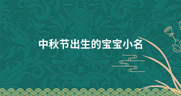 中秋节出生的宝宝小名 喊起来可爱又上口_武汉哪里的算命先生比较准