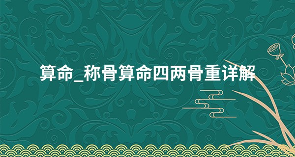 算命_称骨算命四两骨重详解 艰辛过后有所获