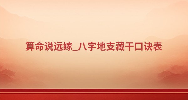 算命说远嫁_八字地支藏干口诀表 十分钟入门易学