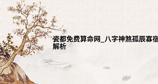 瓷都免费算命网_八字神煞孤辰寡宿解析 性格孤僻少于人近