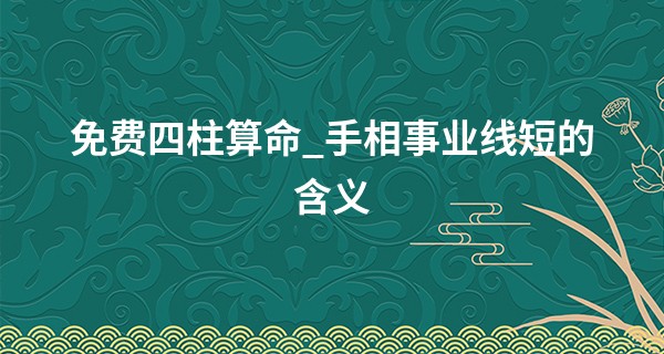免费四柱算命_手相事业线短的含义 事业运势受牵制