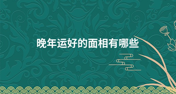 晚年运好的面相有哪些 这些征兆不用愁_胎记算命