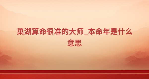巢湖算命很准的大师_本命年是什么意思 又称属相年