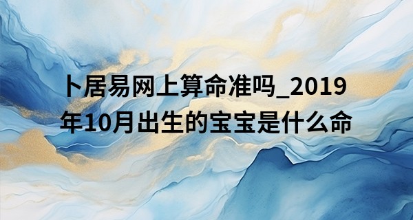 卜居易网上算命准吗_2019年10月出生的宝宝是什么命 性格温顺运势顺畅
