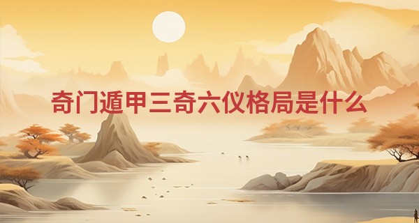 奇门遁甲三奇六仪格局是什么 全方位详细了解_算命里破耗是什么意思