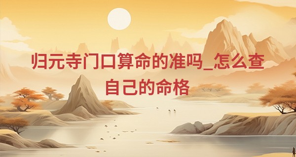 归元寺门口算命的准吗_怎么查自己的命格 对应方法快速查