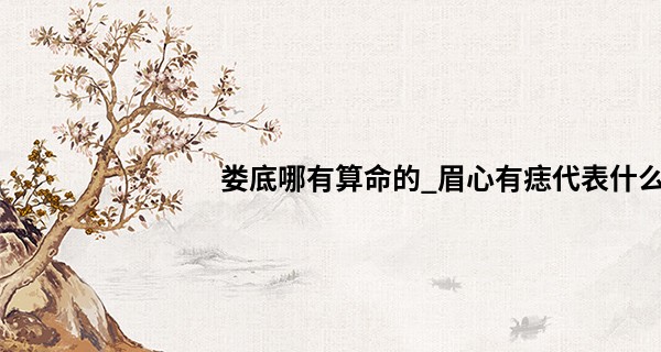 娄底哪有算命的_眉心有痣代表什么 异性缘不错