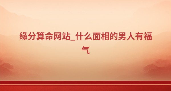 缘分算命网站_什么面相的男人有福气 双耳高于眉毛